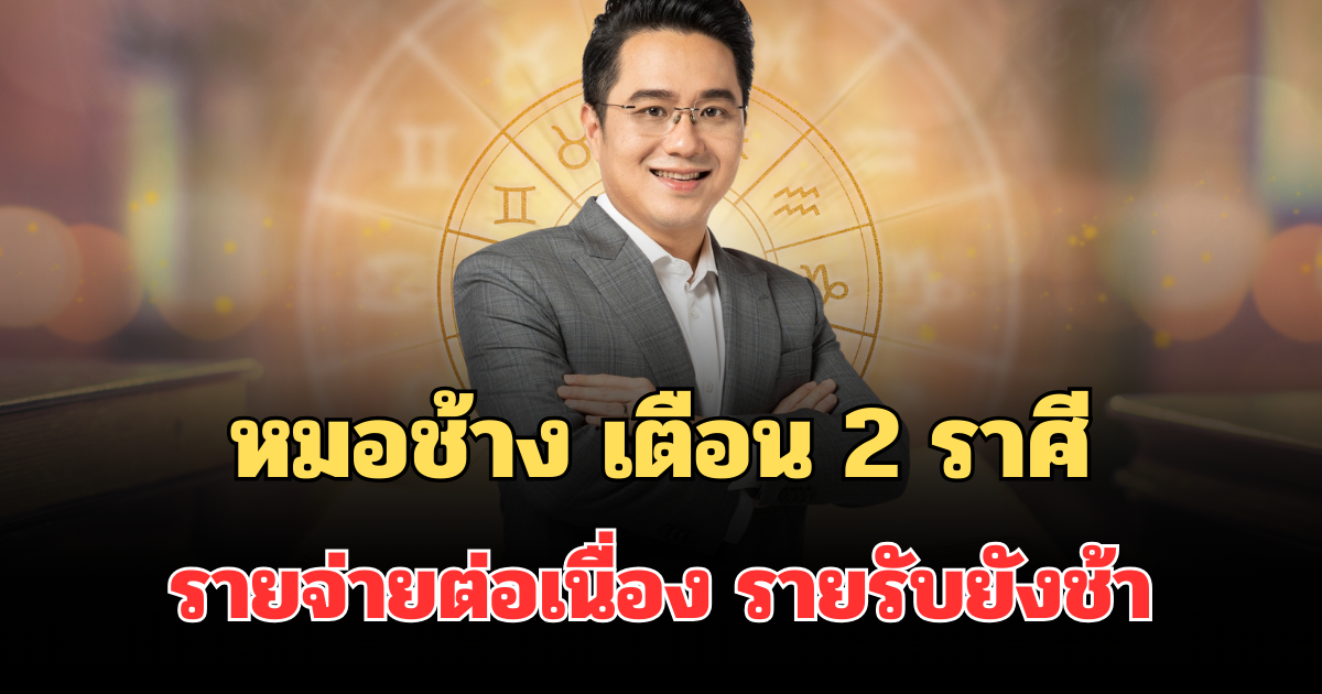 ระวังเงินรั่วไหล! หมอช้าง เตือน 2 ราศี รายจ่ายต่อเนื่อง รายรับยังช้า