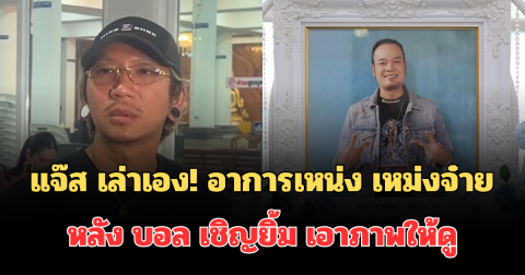 แจ๊ส เล่าเอง! อาการเหน่ง เหม่งจ๋าย ก่อนจาก หลัง บอล เชิญยิ้ม เอาภาพให้ดู