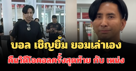 จุกหัวใจ! บอล เชิญยิ้ม ยอมเล่าเอง คืนวิดีโอคอลครั้งสุดท้าย กับ เหน่ง เหม่งจ๋าย