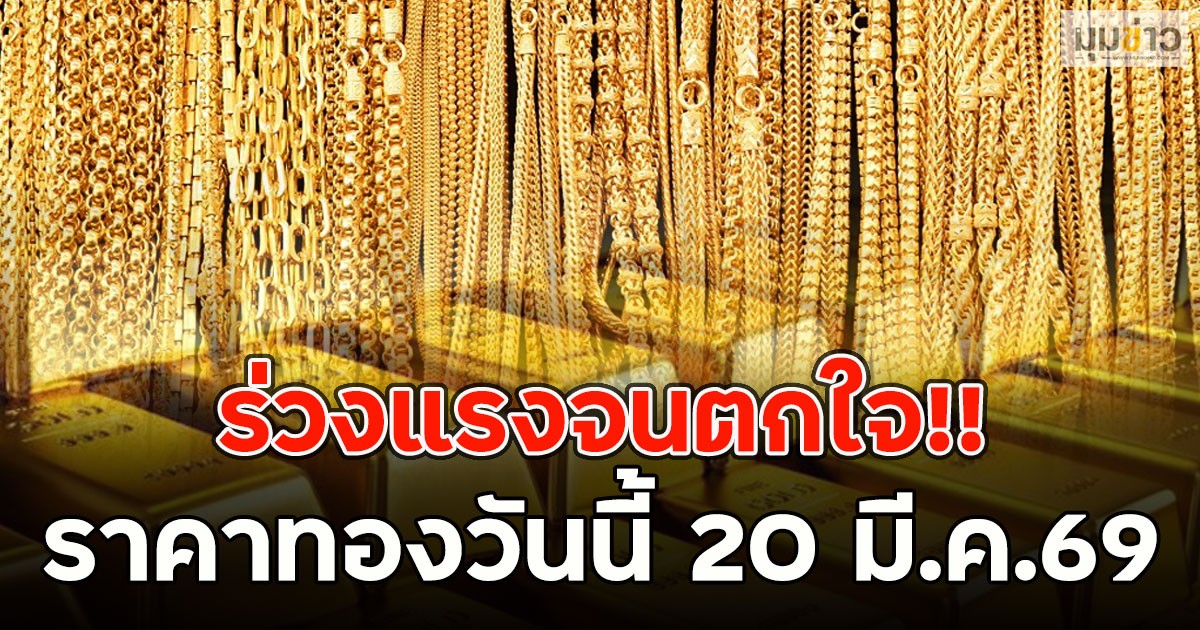 ร่วงแรงจนตกใจ!! ราคาทองวันนี้ 20 มี.ค.69