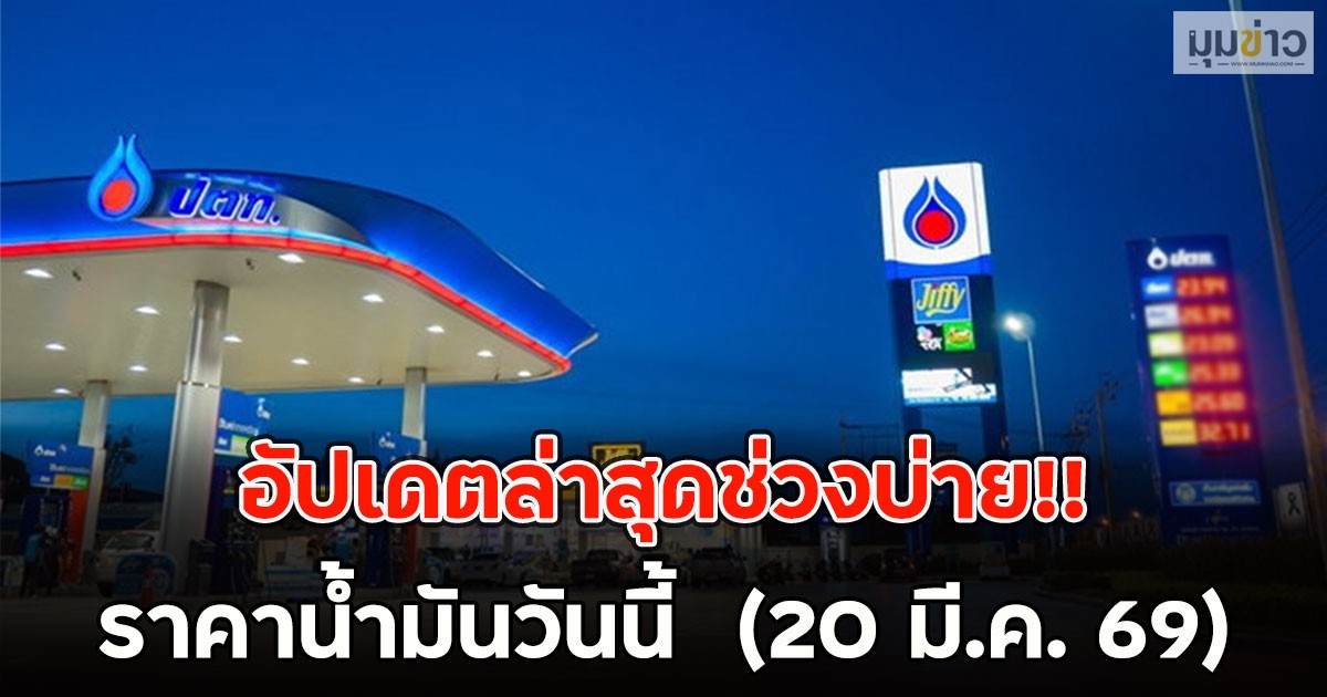 อัปเดตล่าสุดช่วงบ่าย!! ราคาน้ำมันวันนี้  (20 มี.ค. 69)