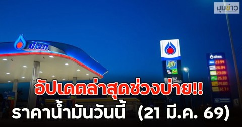 อัปเดตล่าสุดช่วงบ่าย!! ราคาน้ำมันวันนี้  (21 มี.ค. 69)