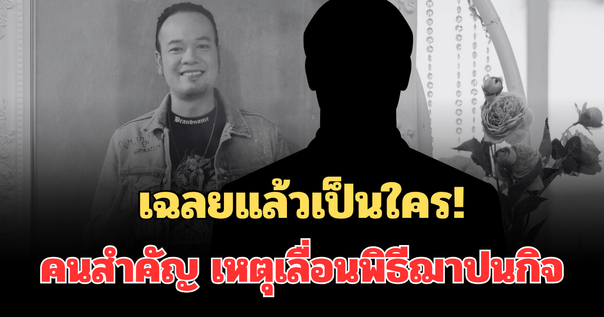 เฉลยแล้วเป็นใคร! คนสำคัญ เหตุเลื่อนพิธีฌาปนกิจ เหน่ง เหม่งจ๋าย