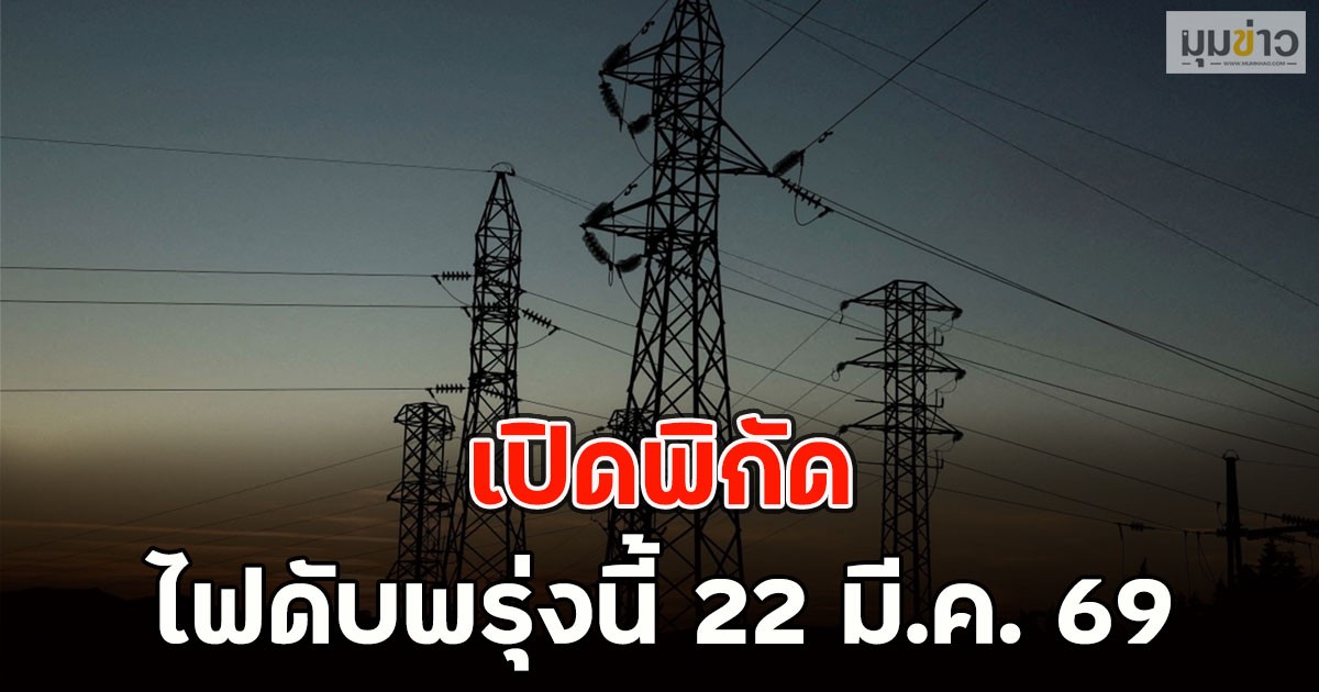 เปิดพิกัด ไฟดับพรุ่งนี้ 22 มี.ค. 69