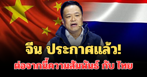 จีน ประกาศแล้ว! ต่อจากนี้ความสัมพันธ์ กับ ไทย หลังอนุทิน นั่งนายกฯต่อ