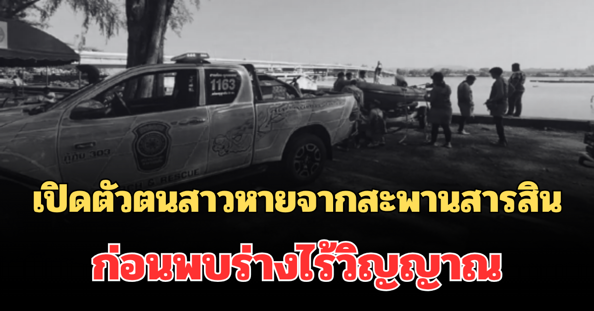 รู้แล้วเป็นใคร! เปิดตัวตนที่แท้จริง สาวทิ้งรถบนสะพานสารสิน สูญหาย 5 วัน ก่อนพบร่างไร้วิญญาณ