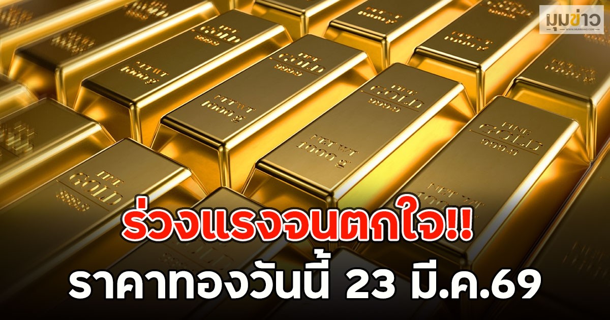 ร่วงแรงจนตกใจ!! ราคาทองวันนี้ 23 มี.ค.69