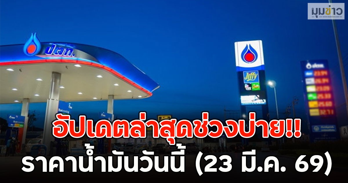 อัปเดตล่าสุดช่วงบ่าย!! ราคาน้ำมันวันนี้ (23 มี.ค. 69)