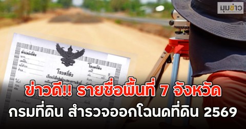 ข่าวดี!! รายชื่อพื้นที่ 7 จังหวัด กรมที่ดิน สำรวจออกโฉนดที่ดิน 2569