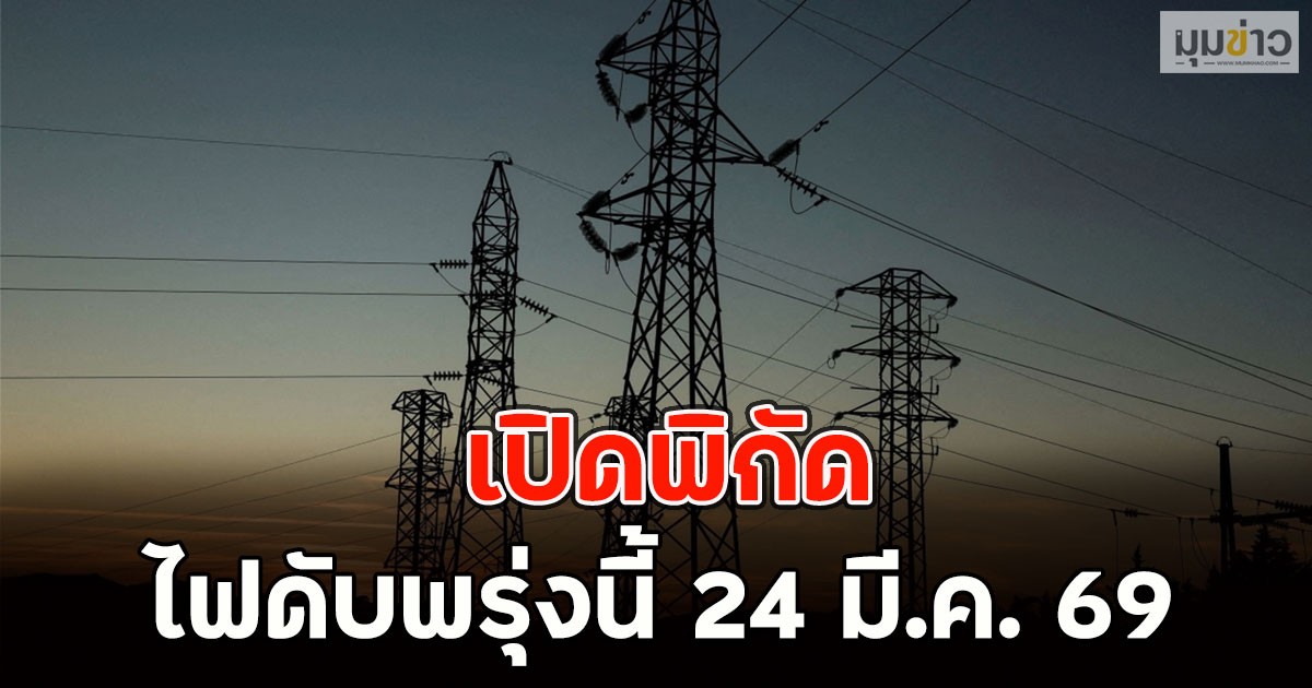 เปิดพิกัด ไฟดับพรุ่งนี้ 24 มี.ค. 69