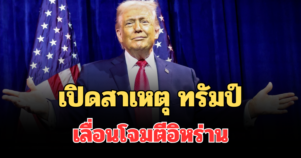 เปิดสาเหตุ ทรัมป์ ประกาศพักรบ เลื่อนโจมตีอิหร่าน 5 วัน