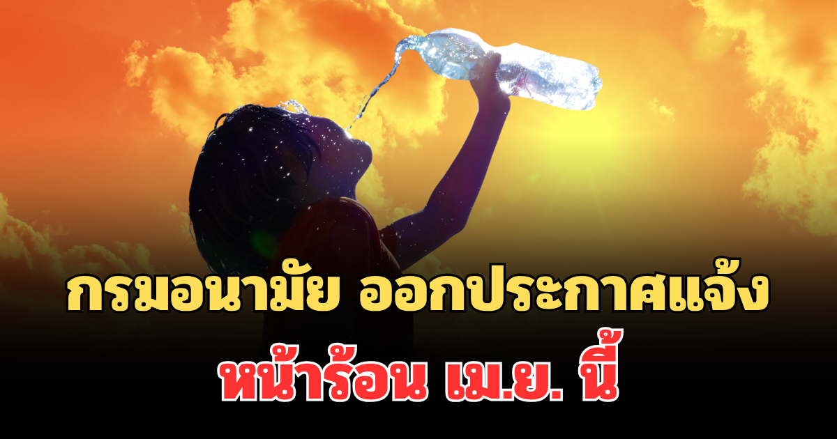 เตือนด่วน! กรมอนามัย ออกประกาศแจ้งประชาชน หน้าร้อน เม.ย. นี้