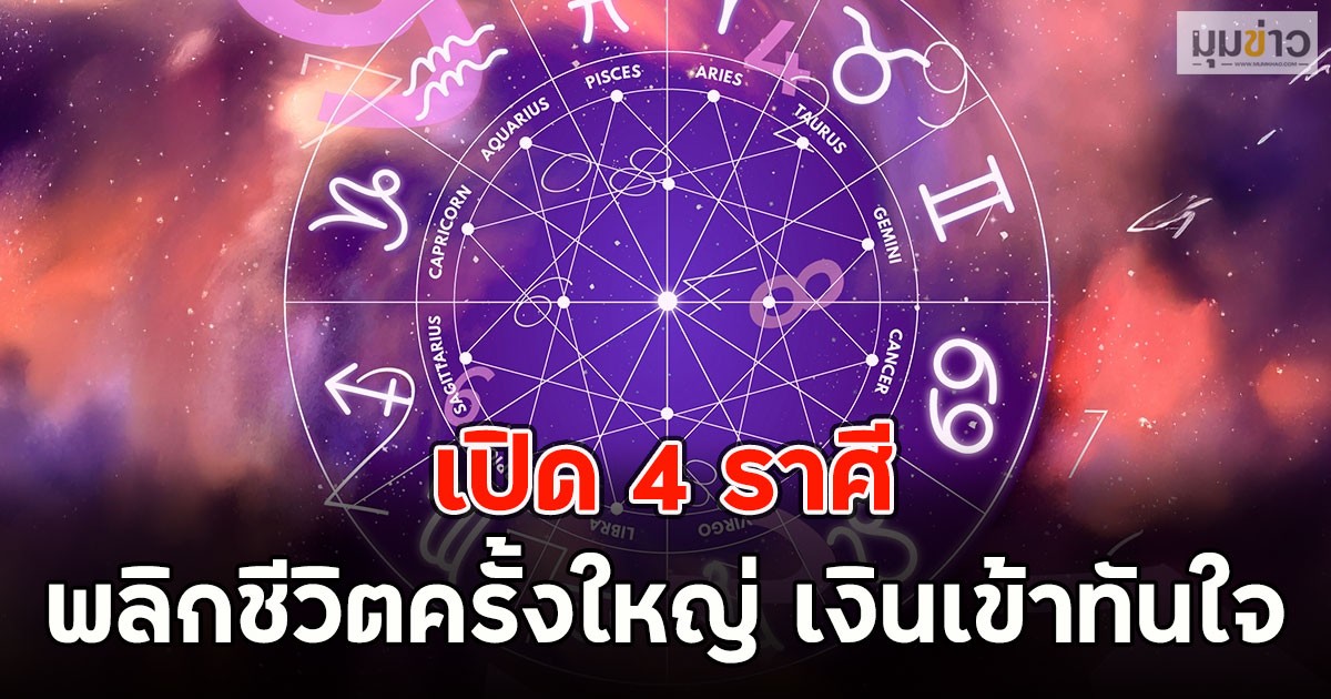 เปิด 4 ราศี พลิกชีวิตครั้งใหญ่ เงินเข้าทันใจ
