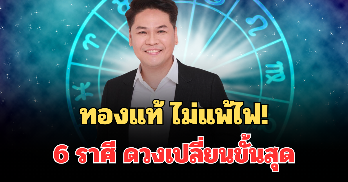 ทองแท้ ไม่แพ้ไฟ! หมอบอย เผย 6 ราศี จุกอกมานาน ดวงเปลี่ยนขั้นสุด เงินเข้าฉ่ำมาก