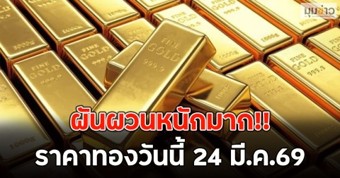 ผันผวนหนักมาก!! ราคาทองวันนี้ 24 มี.ค.69
