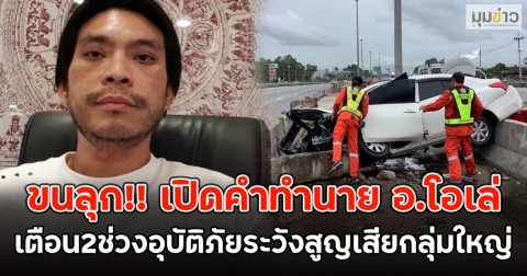 ขนลุก!! เปิดคำทำนาย อ.โอเล่ เตือน2ช่วงอุบัติภัยระวังสูญเสียกลุ่มใหญ่
