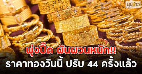 พุ่งปี๊ด ผันผวนหนัก!! ราคาทองวันนี้ ปรับ 44 ครั้งแล้ว