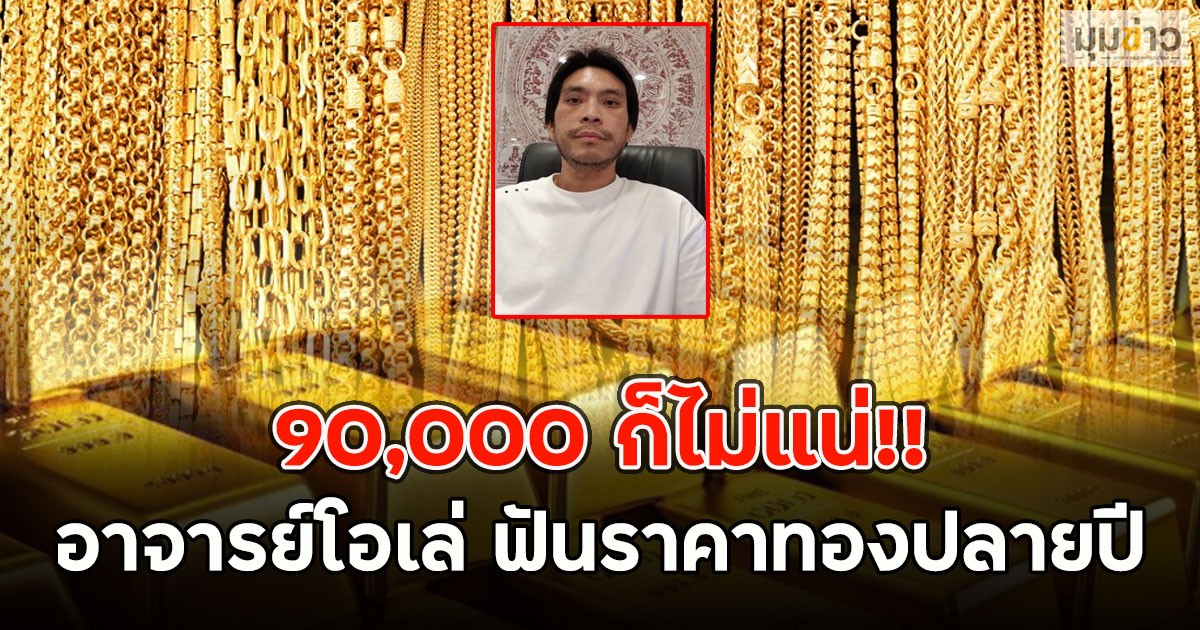 90,000 ก็ไม่แน่!! อาจารย์โอเล่ ฟันราคาทองปลายปี