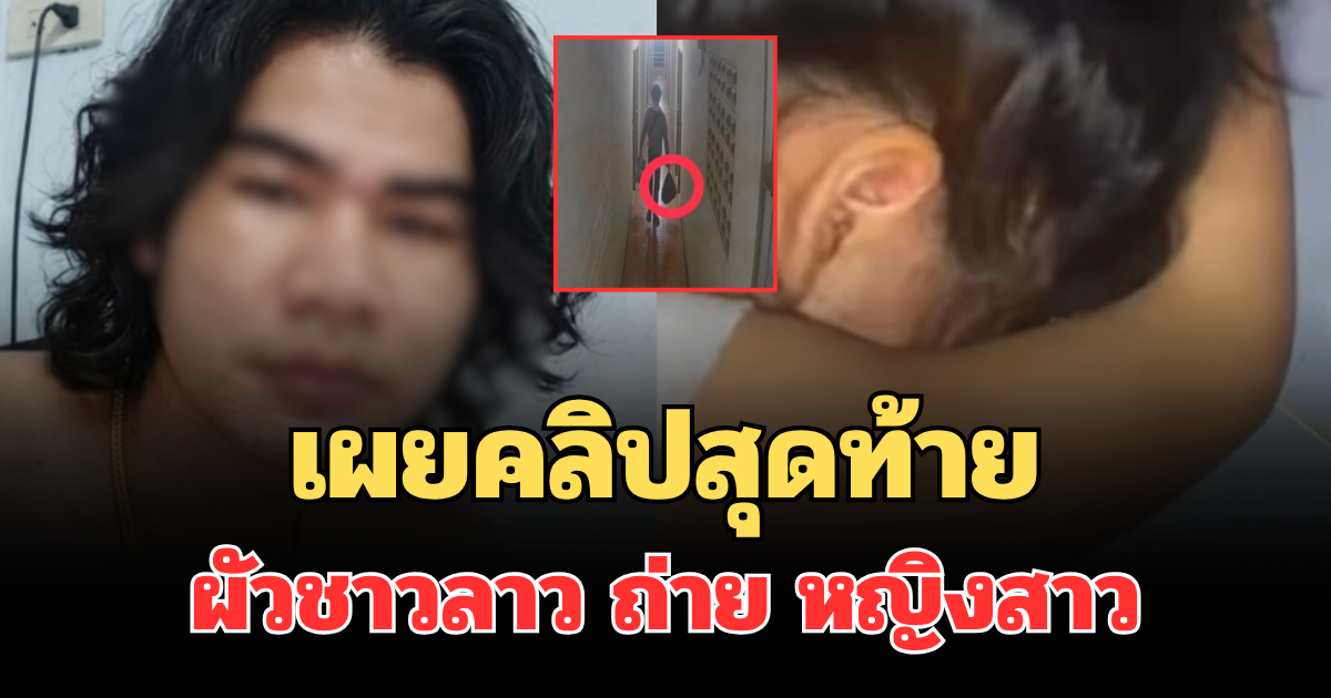 น่าสงสารมาก! เผยคลิปสุดท้าย ผัวชาวลาว ถ่าย หญิงสาว ก่อนปลิดชีพโหด