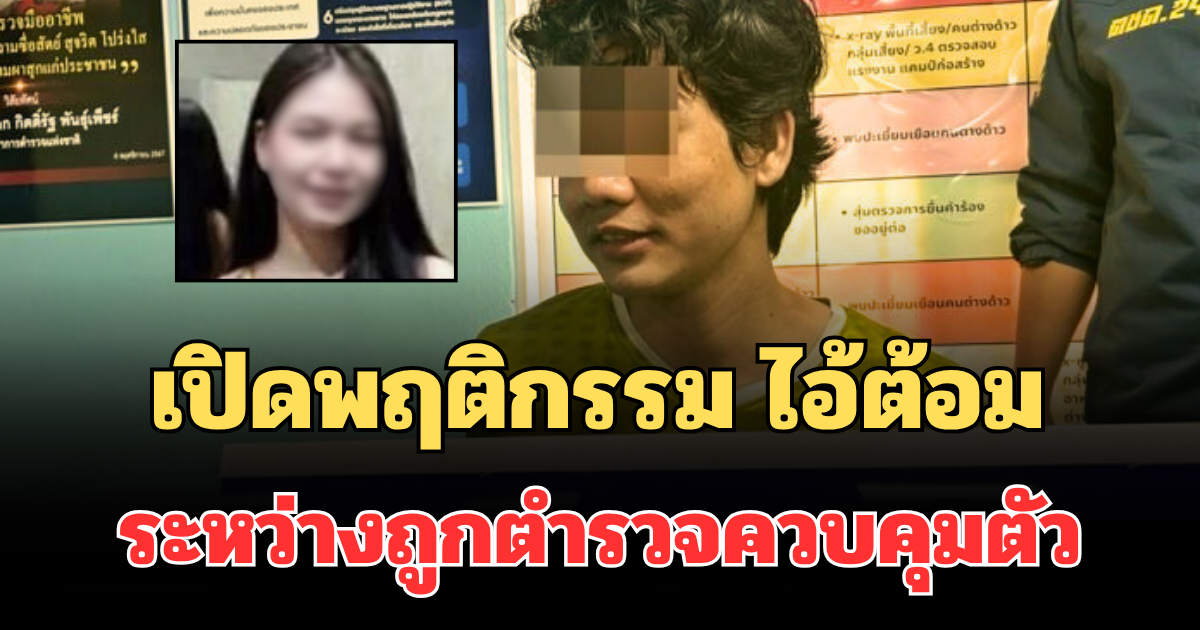 ไม่คาดคิด! เปิดพฤติกรรมคนร้าย ไอ้ต้อม ระหว่างถูกตำรวจควบคุมตัว