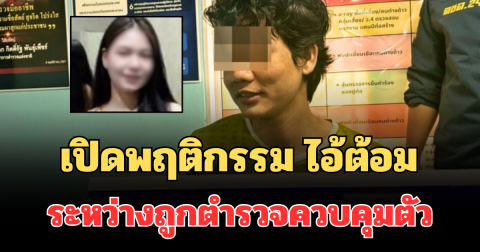 ไม่คาดคิด! เปิดพฤติกรรมคนร้าย ไอ้ต้อม ระหว่างถูกตำรวจควบคุมตัว