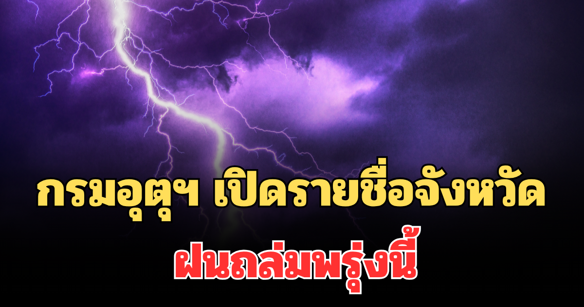 ประกาศแล้ว! กรมอุตุฯ เปิดรายชื่อจังหวัด ฝนถล่มพรุ่งนี้