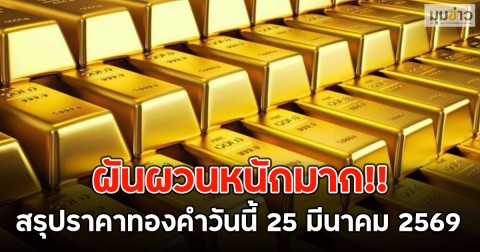 ผันผวนหนักมาก!! ราคาทองคำวันนี้ 25 มีนาคม 69