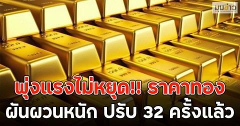 พุ่งแรงไม่หยุด!! ราคาทองผันผวนหนัก ปรับ 32 ครั้งแล้ว