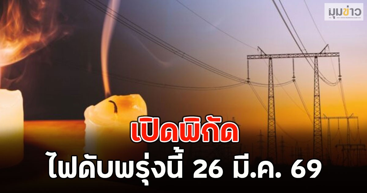 เปิดพิกัด ไฟดับพรุ่งนี้ 26 มี.ค. 69