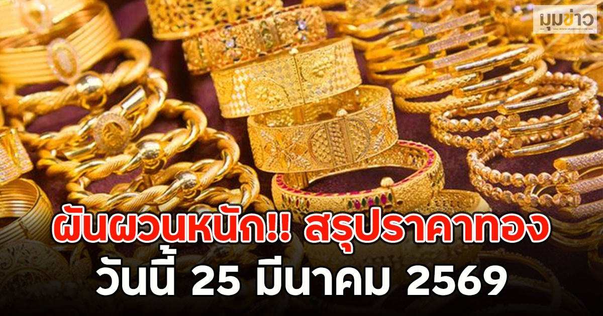 ผันผวนหนัก!! สรุปราคาทอง วันนี้ 25 มีนาคม 2569