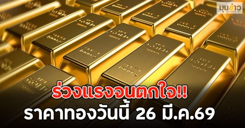 ร่วงแรงจนตกใจ!! ราคาทองวันนี้ 26 มี.ค.69