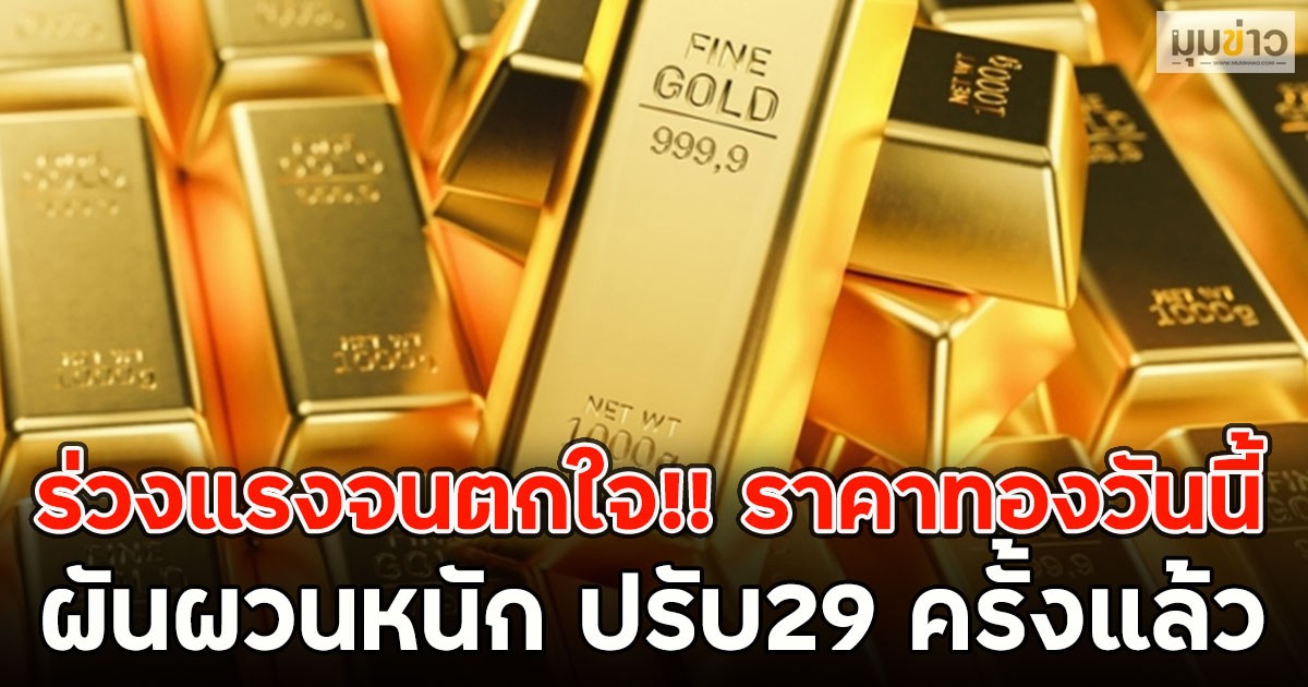 ร่วงแรงจนตกใจ!! ราคาทองวันนี้ ผันผวนหนัก ปรับ29 ครั้งแล้ว