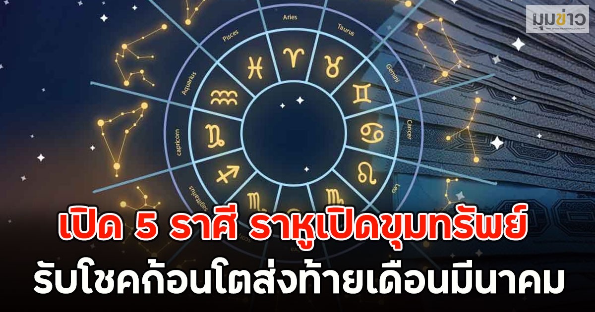 เปิด 5 ราศี ราหูเปิดขุมทรัพย์ รับโชคก้อนโตส่งท้ายเดือนมีนาคม