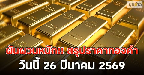 ผันผวนหนัก!! สรุปราคาทองคำวันนี้ 26 มีนาคม 2569