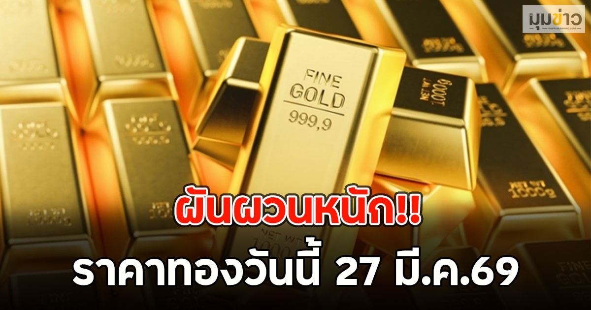 ผันผวนหนัก!! ราคาทองวันนี้ 27 มี.ค.69