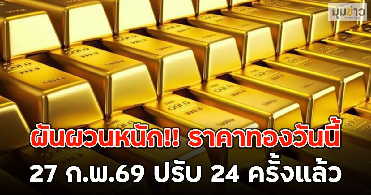 ผันผวนหนัก!! ราคาทองวันนี้  27 ก.พ.69 ปรับ 24 ครั้งแล้ว