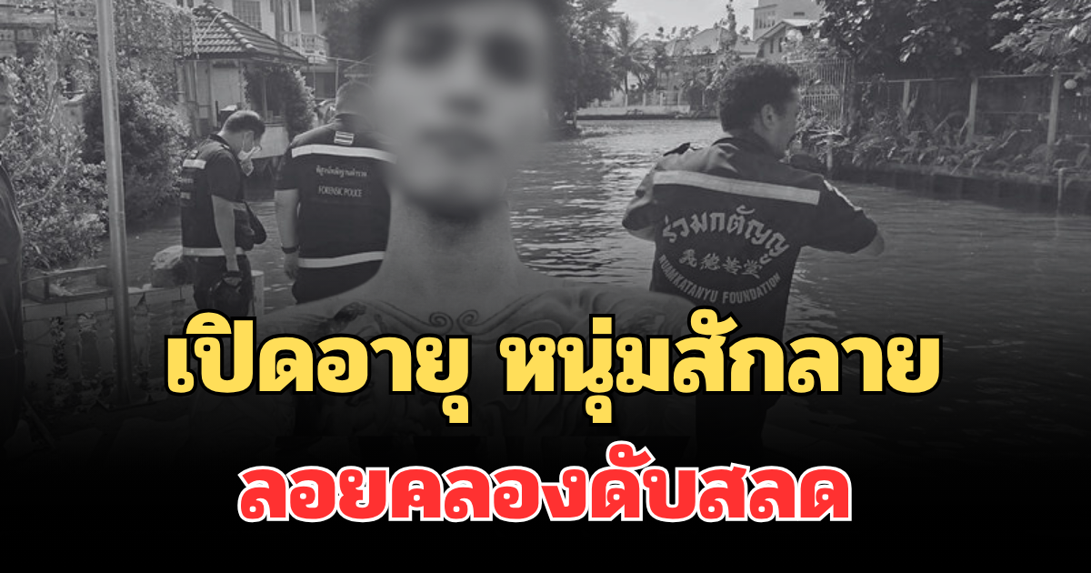 รู้แล้วยิ่งเศร้า! เปิดอายุ หนุ่มสักลาย ลอยคลองดับสลด