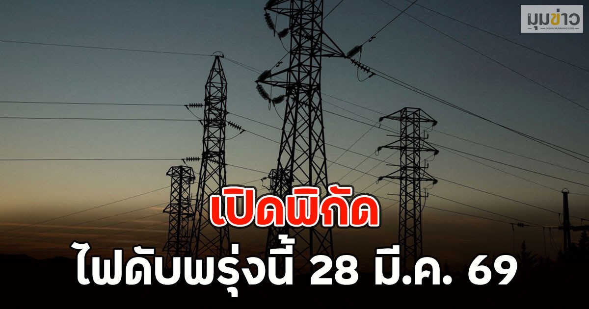 เปิดพิกัด ไฟดับพรุ่งนี้ 28 มี.ค. 69