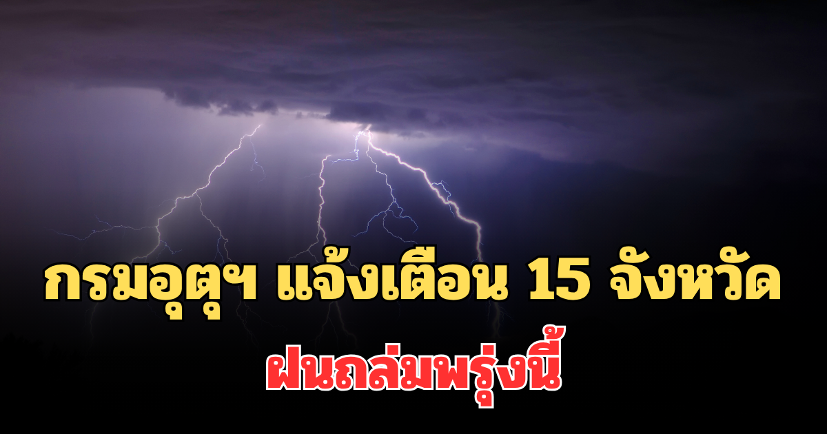ประกาศแล้ว! กรมอุตุฯ แจ้งเตือนรายชื่อ 15 จังหวัด ฝนถล่มพรุ่งนี้