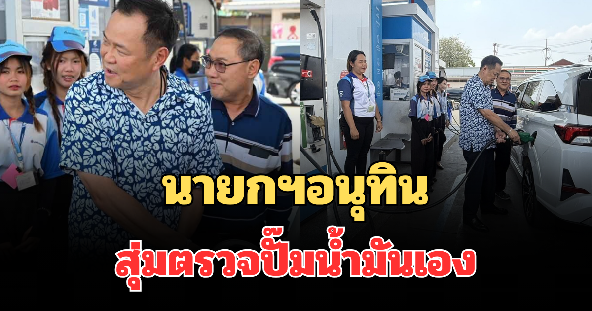 ไม่แจ้งล่วงหน้า! นายกฯอนุทิน สุ่มตรวจปั๊มน้ำมันเอง