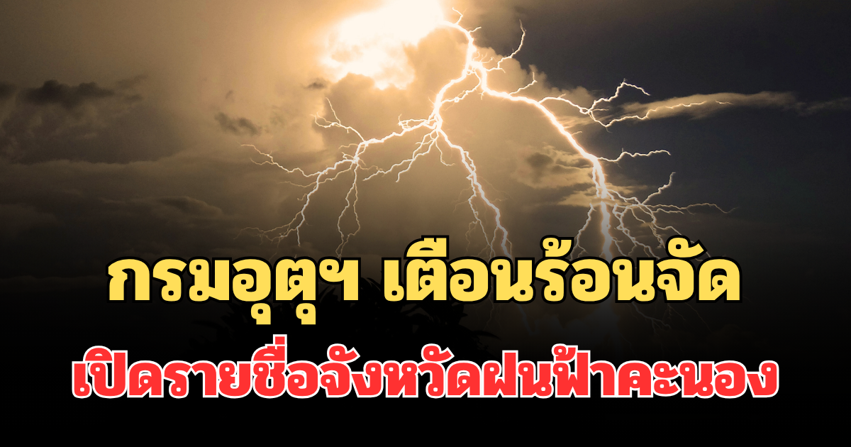 ประกาศแล้ว! กรมอุตุฯ เตือน 24 ชม.ข้างหน้า ร้อนจัด เปิดรายชื่อจังหวัดฝนฟ้าคะนอง