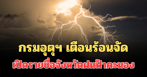 ประกาศแล้ว! กรมอุตุฯ เตือน 24 ชม.ข้างหน้า ร้อนจัด เปิดรายชื่อจังหวัดฝนฟ้าคะนอง