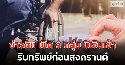 ข่าวดี!! เปิด 3 กลุ่ม มีเงินเข้า รับทรัพย์ก่อนสงกรานต์