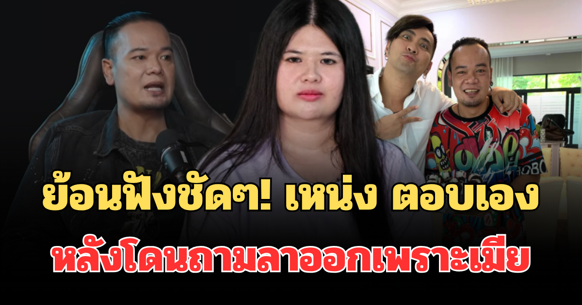 ย้อนฟังชัดๆ! เหน่ง เหม่งจ๋าย ตอบเอง หลังโดนถามตรง ปมลาออกเพราะเมีย