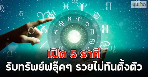 เปิด 5 ราศี  รับทรัพย์ฟลุ๊คๆ รวยไม่ทันตั้งตัว