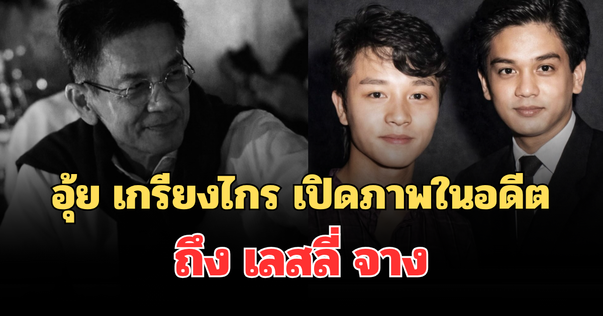 สุดซึ้ง! อุ้ย เกรียงไกร เปิดภาพในอดีต ย้อนความทรงจำถึง เลสลี่ จาง