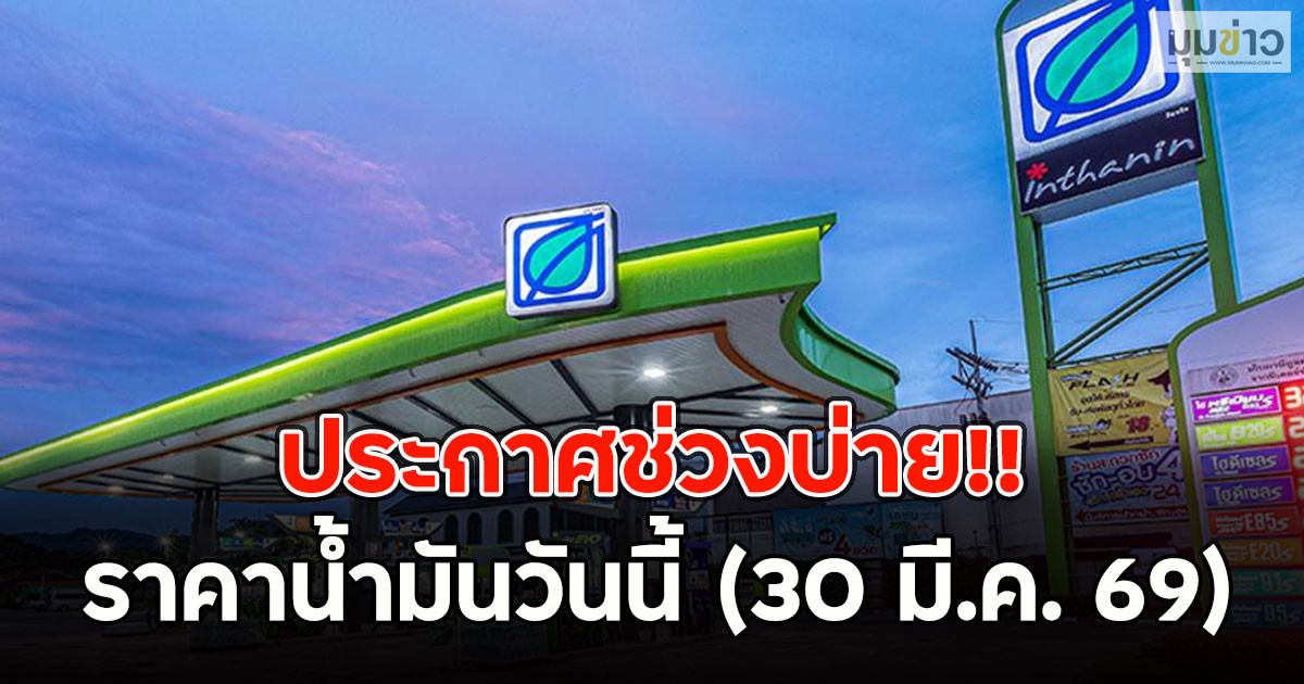 ประกาศราคาช่วงบ่าย!! ราคาน้ำมันวันนี้ (30 มี.ค. 69)