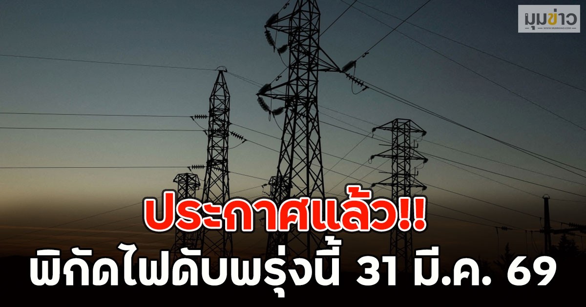 ประกาศแล้ว!! พิกัดไฟดับพรุ่งนี้ 31 มี.ค. 69