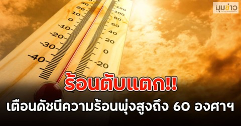 ร้อนตับแตก!! เตือนดัชนีความร้อนพุ่งสูงถึง 60 องศาฯ
