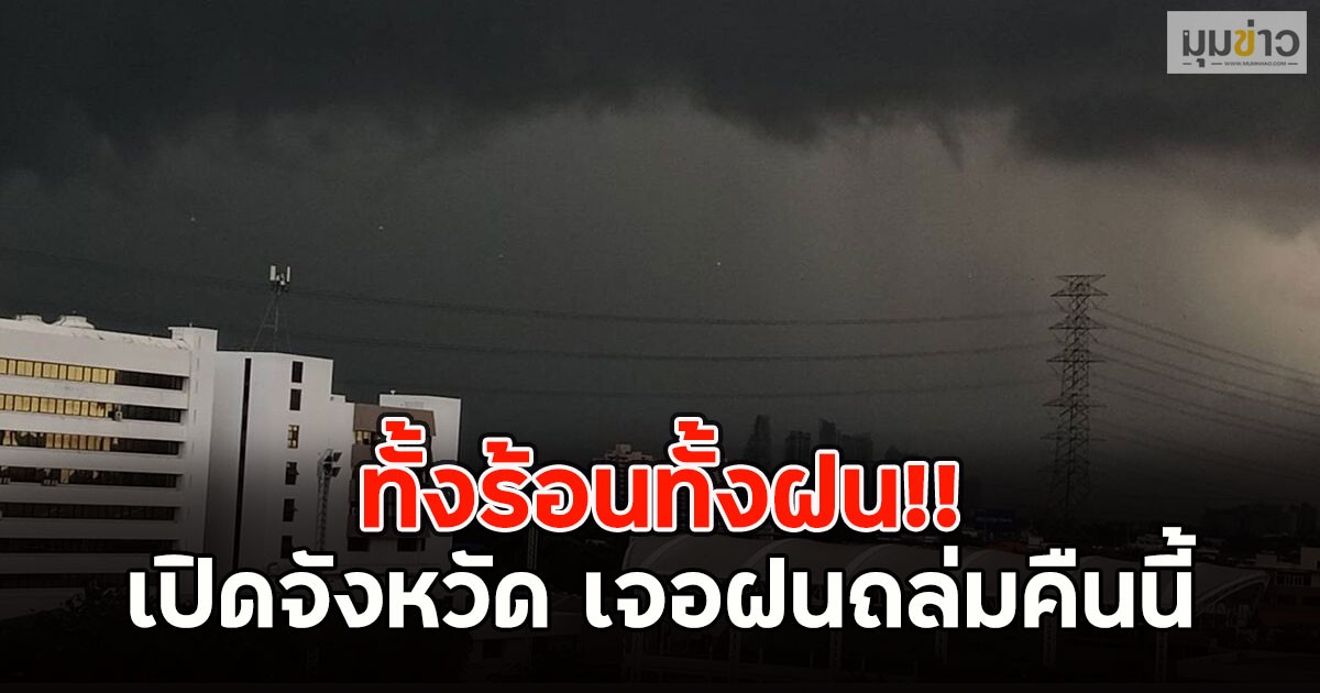 ทั้งร้อนทั้งฝน!! เปิดจังหวัด เจอฝนถล่มคืนนี้